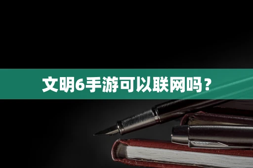 文明6手游可以联网吗？