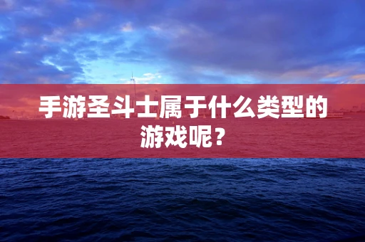 手游圣斗士属于什么类型的游戏呢？