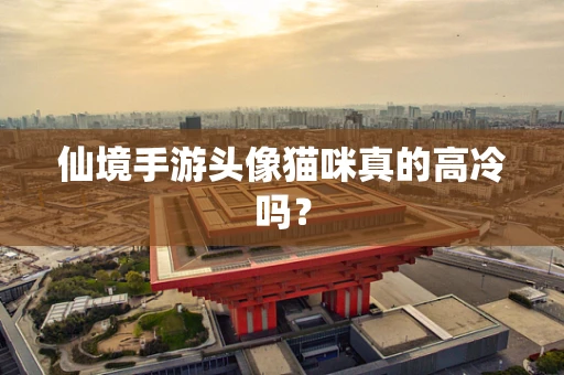 仙境手游头像猫咪真的高冷吗？
