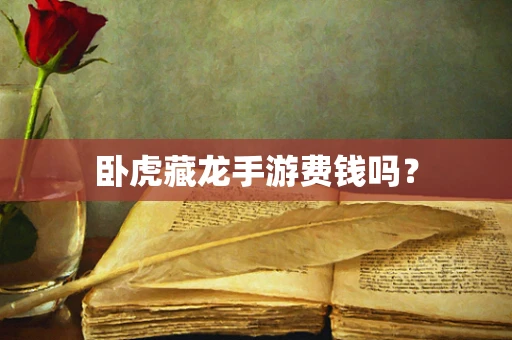 卧虎藏龙手游费钱吗？