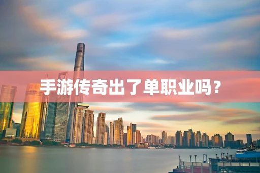 手游传奇出了单职业吗？