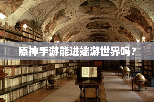 原神手游能进端游世界吗？