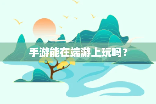 手游能在端游上玩吗？