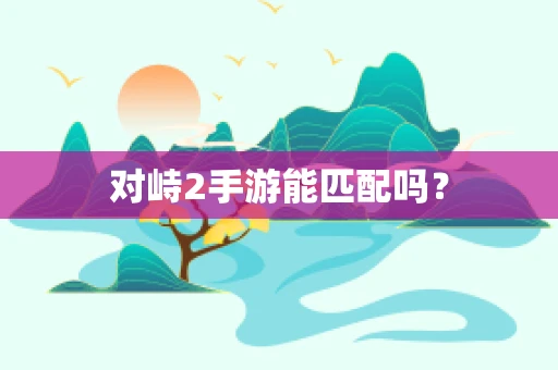 对峙2手游能匹配吗？