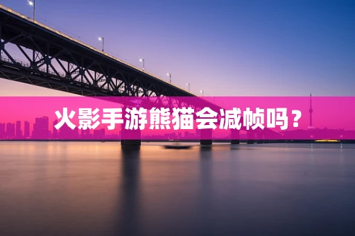 火影手游熊猫会减帧吗？
