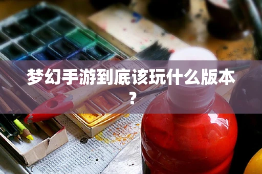 梦幻手游到底该玩什么版本？
