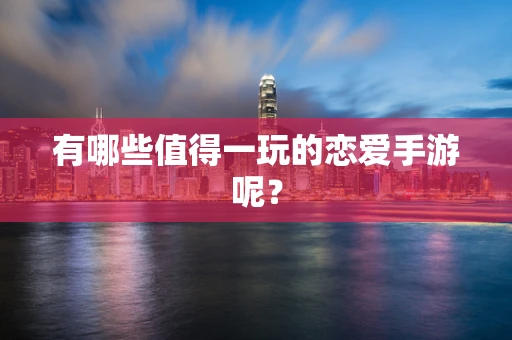 有哪些值得一玩的恋爱手游呢？
