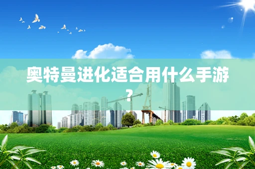 奥特曼进化适合用什么手游？