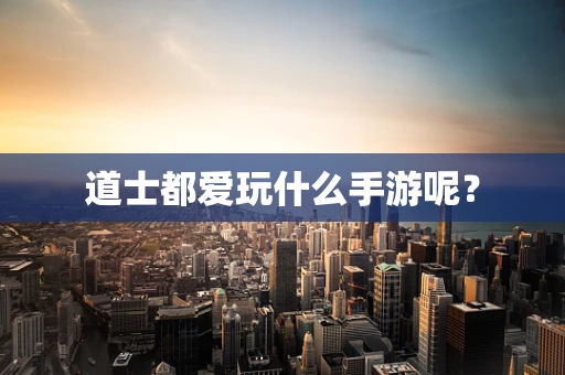道士都爱玩什么手游呢？