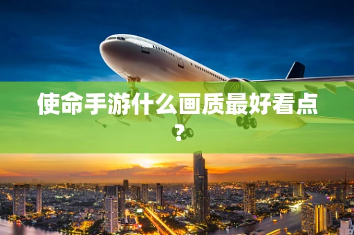 使命手游什么画质最好看点？