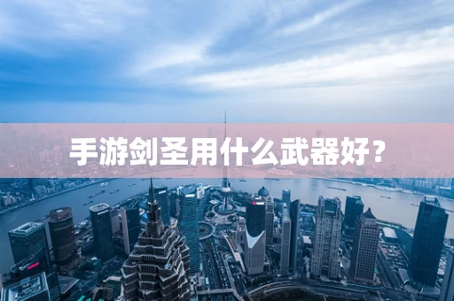 手游剑圣用什么武器好？