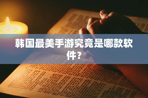 韩国最美手游究竟是哪款软件？