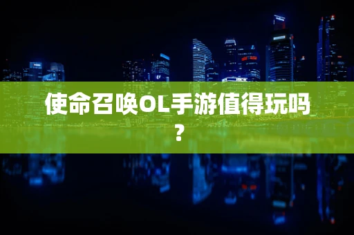 使命召唤OL手游值得玩吗？