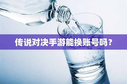 传说对决手游能换账号吗？
