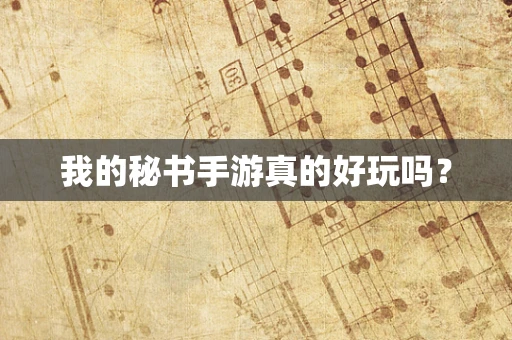我的秘书手游真的好玩吗？