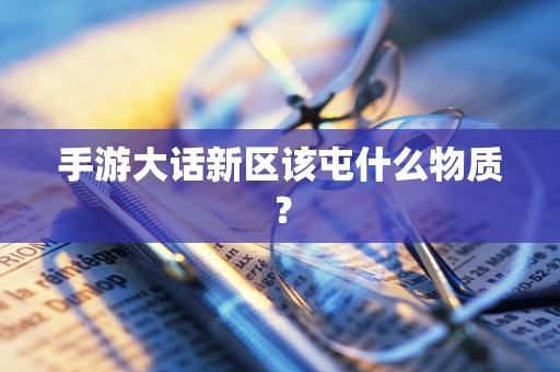 手游大话新区该屯什么物质？