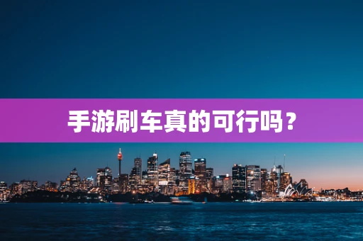 手游刷车真的可行吗？