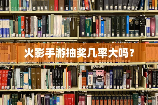 火影手游抽奖几率大吗？