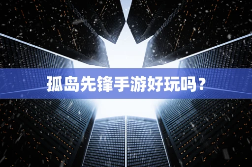 孤岛先锋手游好玩吗？