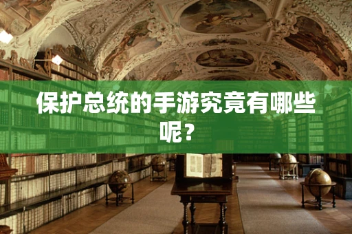 保护总统的手游究竟有哪些呢？